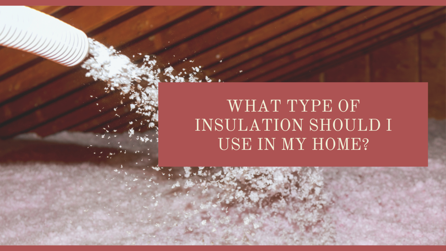 What Type of Insulation Should I Use In My Home?