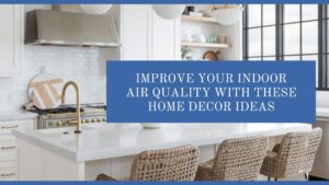 Improve Your Indoor Air Quality With These Home Decor Ideas