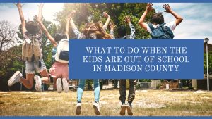 What to Do When the Kids Are Out of School In Madison County