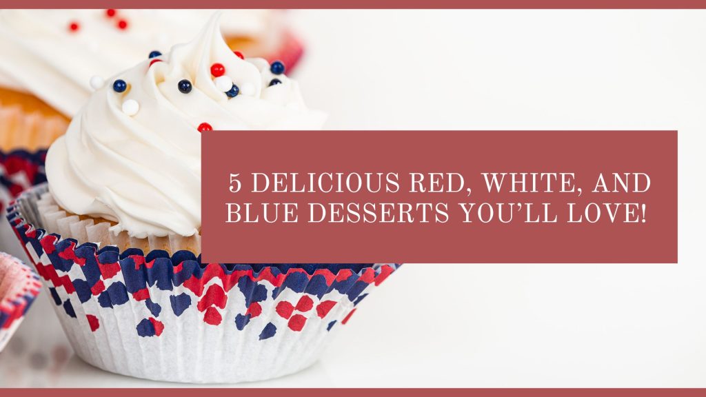 5 Delicious Red White and Blue Desserts You’ll Love!