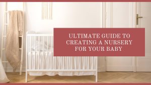 Ultimate Guide to Creating A Nursery for Your Baby